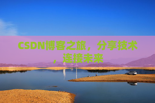CSDN博客之旅，分享技术，连接未来